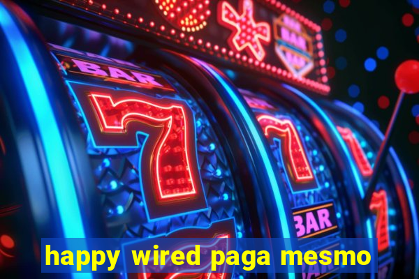 happy wired paga mesmo